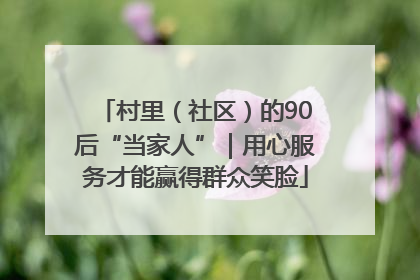 村里（社区）的90后“当家人”｜用心服务才能赢得群众笑脸