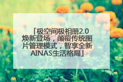 极空间极相册2.0焕新登场，颠覆传统图片管理模式，智享全新AINAS生活格局