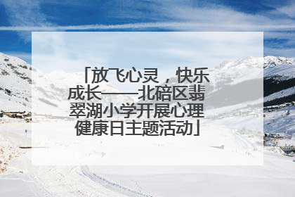 放飞心灵，快乐成长——北碚区翡翠湖小学开展心理健康日主题活动