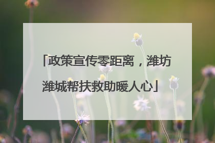 政策宣传零距离，潍坊潍城帮扶救助暖人心