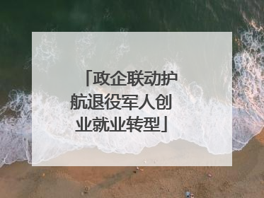 政企联动护航退役军人创业就业转型