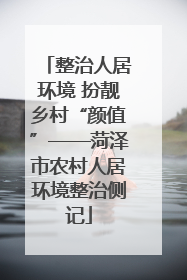 整治人居环境 扮靓乡村“颜值”——菏泽市农村人居环境整治侧记