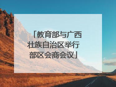 教育部与广西壮族自治区举行部区会商会议
