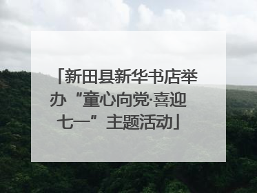 新田县新华书店举办“童心向党·喜迎七一”主题活动