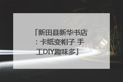 新田县新华书店：卡纸变帽子 手工DIY趣味多