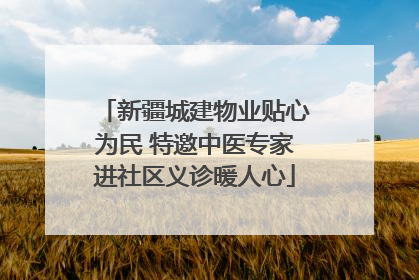 新疆城建物业贴心为民 特邀中医专家进社区义诊暖人心