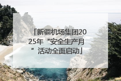 新疆机场集团2025年“安全生产月”活动全面启动