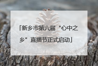 新乡市第六届“心中之乡”直播节正式启动