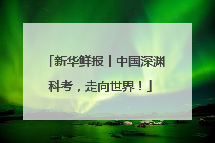 新华鲜报丨中国深渊科考，走向世界！