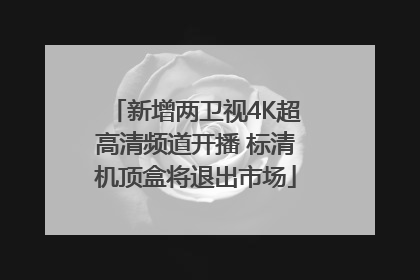 新增两卫视4K超高清频道开播 标清机顶盒将退出市场