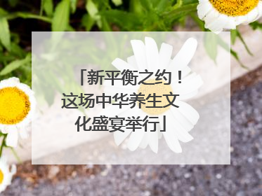 新平衡之约！这场中华养生文化盛宴举行