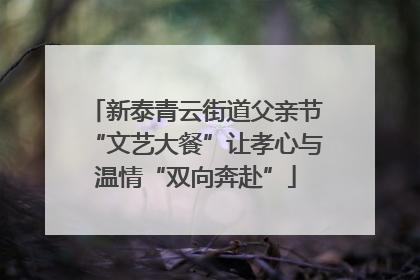 新泰青云街道父亲节“文艺大餐”让孝心与温情“双向奔赴”