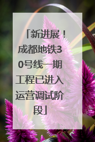 新进展！成都地铁30号线一期工程已进入运营调试阶段