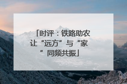 时评：铁路助农让“远方”与“家”同频共振