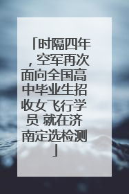时隔四年，空军再次面向全国高中毕业生招收女飞行学员 就在济南定选检测