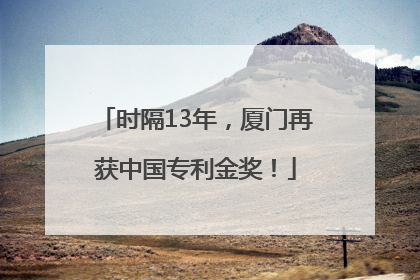 时隔13年，厦门再获中国专利金奖！