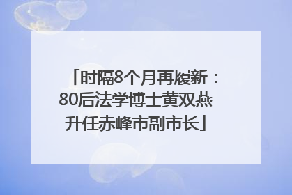 时隔8个月再履新：80后法学博士黄双燕升任赤峰市副市长