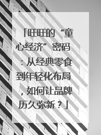 旺旺的“童心经济”密码：从经典零食到年轻化布局，如何让品牌历久弥新？