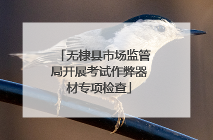 无棣县市场监管局开展考试作弊器材专项检查