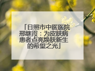 日照市中医医院邢继霞：为皮肤病患者点亮焕肤新生的希望之光