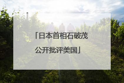 日本首相石破茂公开批评美国