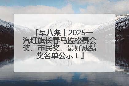 早八条丨2025一汽红旗长春马拉松赛会奖、市民奖、最好成绩奖名单公示！