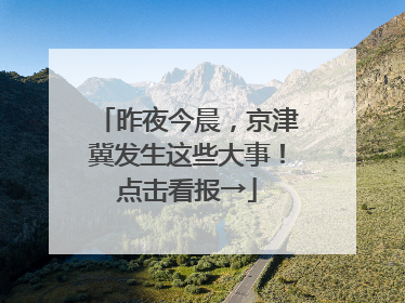 昨夜今晨，京津冀发生这些大事！点击看报→