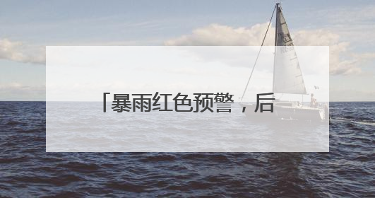 暴雨红色预警，后面还有一大波雨水！梅姑娘的“暴脾气”收敛要再等等