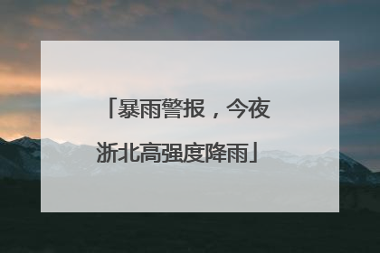 暴雨警报，今夜浙北高强度降雨