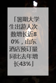 暑期大学生出游人次数增长近80%，山东酒店预订量同比去年增长43%