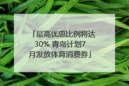 最高优惠比例将达30% 青岛计划7月发放体育消费券