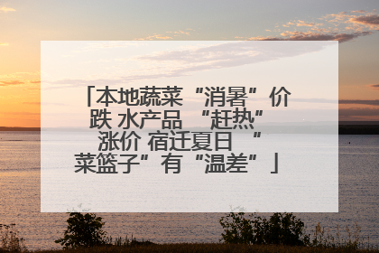 本地蔬菜“消暑”价跌 水产品 “赶热” 涨价 宿迁夏日 “菜篮子”有“温差”