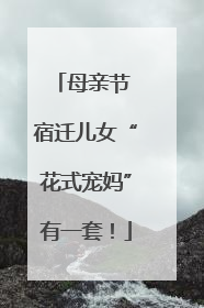 母亲节 宿迁儿女“花式宠妈”有一套！