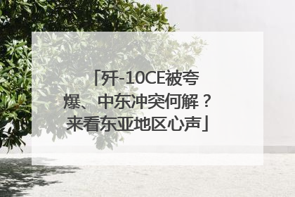 歼-10CE被夸爆、中东冲突何解？来看东亚地区心声
