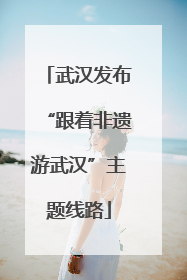 武汉发布“跟着非遗游武汉”主题线路