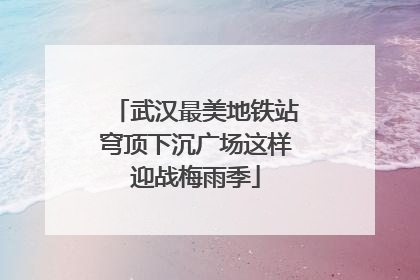 武汉最美地铁站穹顶下沉广场这样迎战梅雨季