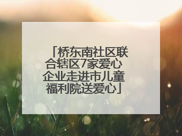 桥东南社区联合辖区7家爱心企业走进市儿童福利院送爱心
