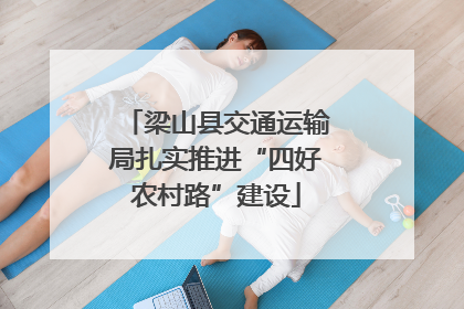 梁山县交通运输局扎实推进“四好农村路”建设