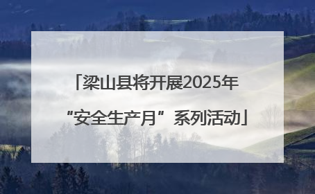 梁山县将开展2025年“安全生产月”系列活动