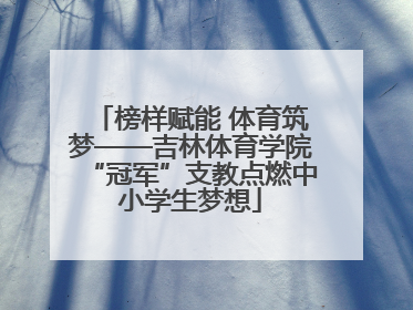 榜样赋能 体育筑梦——吉林体育学院“冠军”支教点燃中小学生梦想