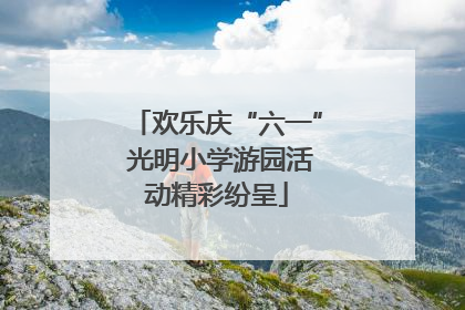 欢乐庆“六一” 光明小学游园活动精彩纷呈