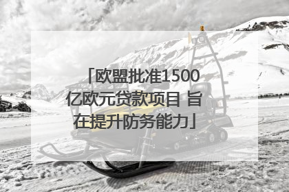 欧盟批准1500亿欧元贷款项目 旨在提升防务能力