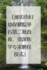 潍坊市妇幼保健院举行第二批首席、资深医学专家聘任仪式