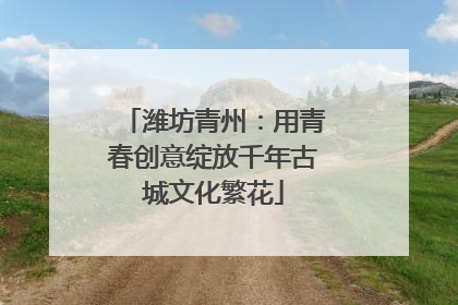 潍坊青州：用青春创意绽放千年古城文化繁花