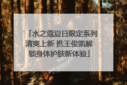 水之蔻夏日限定系列清爽上新 携王俊凯解锁身体护肤新体验