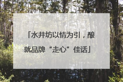 水井坊以情为引，酿就品牌“走心”佳话