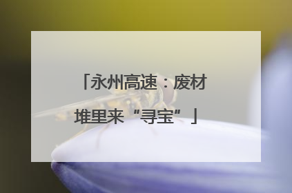 永州高速：废材堆里来“寻宝”