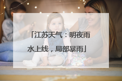 江苏天气：明夜雨水上线，局部暴雨
