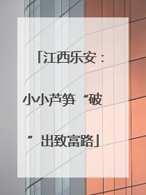 江西乐安：小小芦笋“破”出致富路