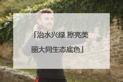 治水兴绿 擦亮美丽大同生态底色